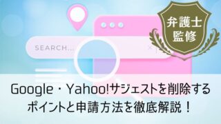 Google・Yahoo!サジェストを削除するポイントと申請方法を徹底解説！