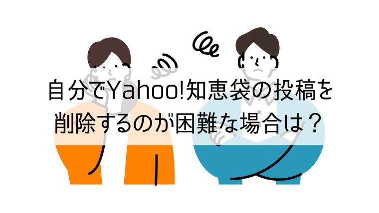 自分でYahoo!知恵袋の投稿を削除するのが困難な場合は？