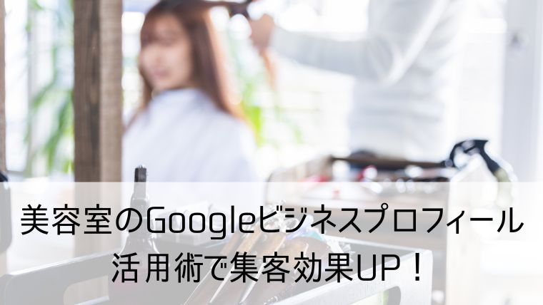 美容室のGoogleビジネスプロフィール活用術で集客効果UP！