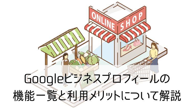 Googleビジネスプロフィールの機能一覧と利用メリットについて解説