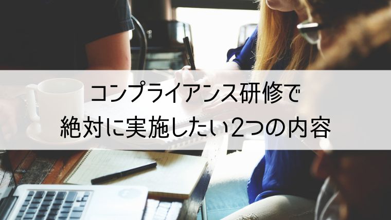 コンプライアンス研修で絶対に実施したい2つの内容