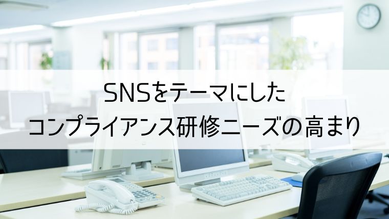 SNSをテーマにしたコンプライアンス研修ニーズの高まり