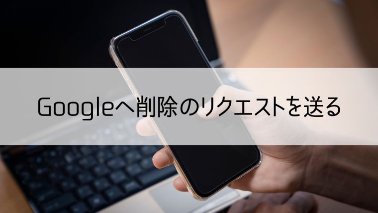 Googleへ削除申請をする