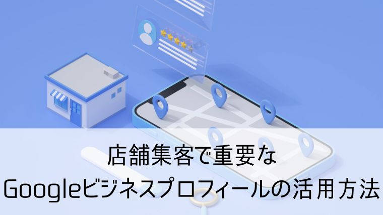 店舗集客で重要なGoogleビジネスプロフィールの活用方法