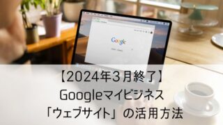 【2024年3月終了】Googleマイビジネス「ウェブサイト」の活用方法