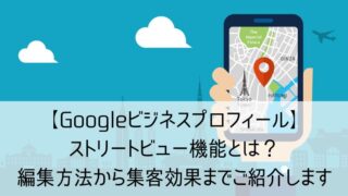 【Googleビジネスプロフィール】ストリートビュー機能とは？編集方法から集客効果までご紹介します