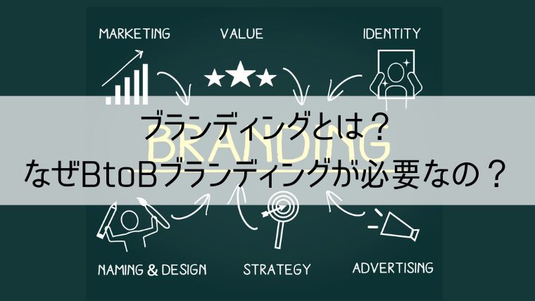 ブランディングとは？なぜBtoBブランディングが必要なの？