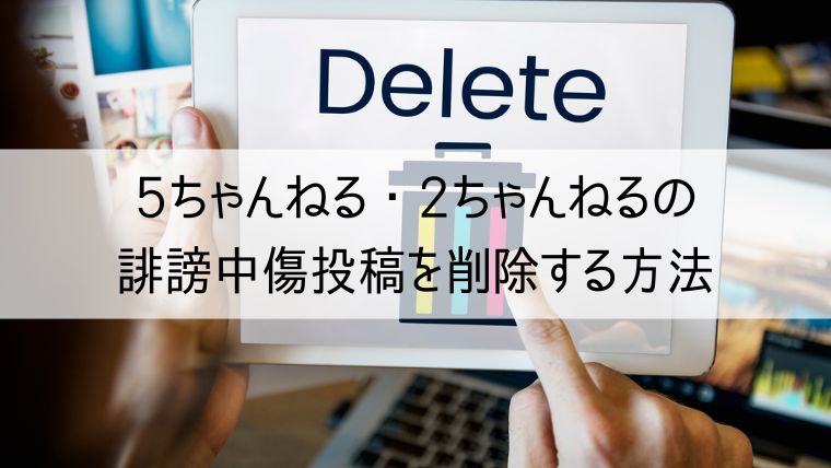 5ちゃんねる・2ちゃんねるの誹謗中傷投稿を削除する方法