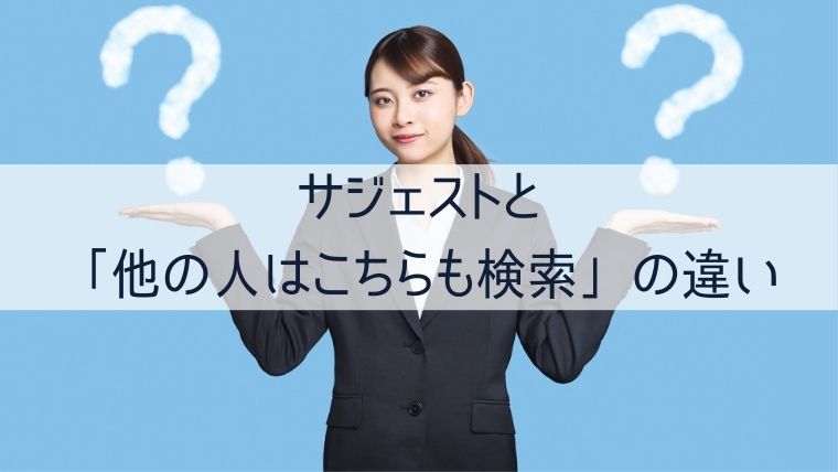 サジェストと「他の人はこちらも検索」の違い