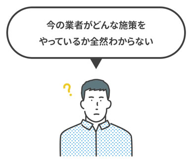 今の業者がどんな施策をしているか